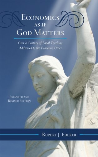 Economics as if God Matters: Over a Century of Papal Teaching Addressed to the Economic Order (Catholic Social Thought)