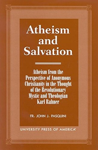 Atheism and Salvation: Atheism From the Perspective of Anonymous Christianity in the Thought of the Revolutionary Mystic and Theologian Karl Rahner