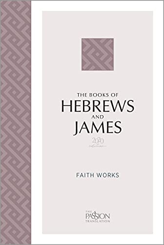 The Books of Hebrews & James (2020 edition): Faith Works (The Passion Translation)