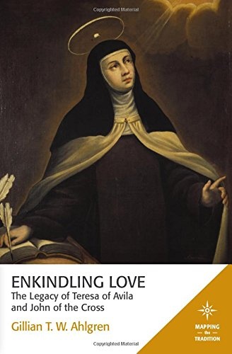 Enkindling Love: The Legacy of Teresa of Avila and John of the Cross (Mapping the Tradition)