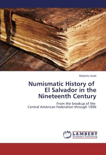 Numismatic History of   El Salvador in the Nineteenth Century: From the breakup of the   Central American Federation through 1896