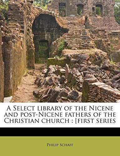 A Select library of the Nicene and post-Nicene fathers of the Christian church: [first series