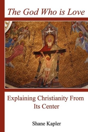 The God Who is Love: Explaining Christianity From Its Center