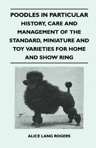 Poodles In Particular - History, Care And Management Of The Standard, Miniature And Toy Varieties For Home And Show Ring