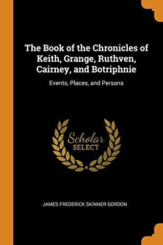 The Book of the Chronicles of Keith, Grange, Ruthven, Cairney, and Botriphnie: Events, Places, and Persons