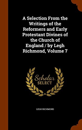 A Selection from the Writings of the Reformers and Early Protestant Divines of the Church of England / By Legh Richmond, Volume 7