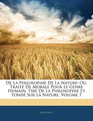 de La Philosophie de La Nature: Ou, Trait de Morale Pour Le Genre Humain, Tir de La Philosophie Et Fond Sur La Nature, Volume 7 (French Edition)