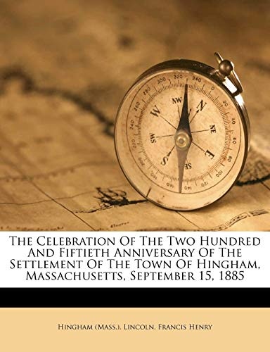 The Celebration Of The Two Hundred And Fiftieth Anniversary Of The Settlement Of The Town Of Hingham, Massachusetts, September 15, 1885
