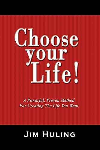 Choose Your Life!: A Powerful, Proven Method for Creating the Life You Want