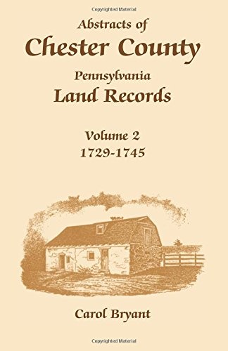 Abstracts of Chester County, Pennsylvania, Land Records, Volume 2: 1729-1745