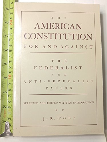The American Constitution for and Against: The Federalist and Anti-Federalist Papers