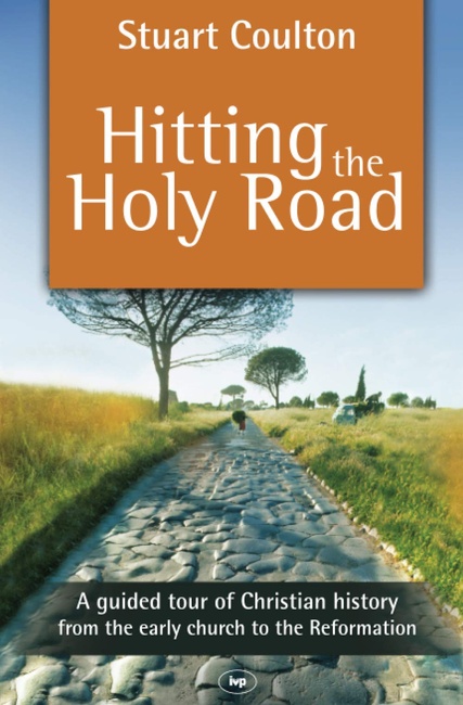 Hitting the Holy Road: A Guided Tour Of Christian History From The Early Church To The Reformation
