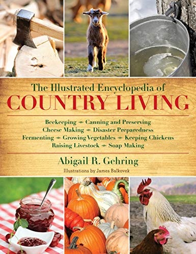 The Illustrated Encyclopedia of Country Living: Beekeeping, Canning and Preserving, Cheese Making, Disaster Preparedness, Fermenting, Growing ... Raising Livestock, Soap Making, and more!