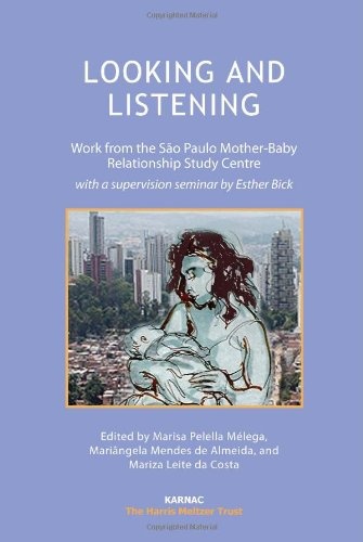 Looking and Listening: Work from the Sao Paulo Mother-Baby Relationship Study Centre, with a Supervision Seminar by Esther Bick (Psychology, Psychoanalysis & Psychotherapy)