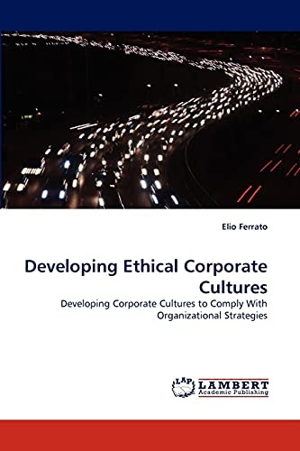 Developing Ethical Corporate Cultures: Developing Corporate Cultures to Comply With Organizational Strategies