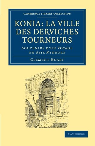 Konia: La Ville Des Derviches Tourneurs: Souvenirs d'un Voyage en Asie Mineure (Cambridge Library Collection - Archaeology)