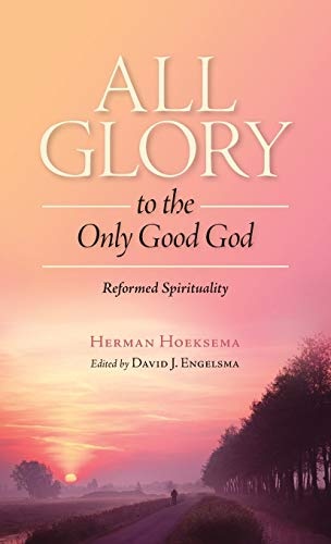All Glory to the Only Good God (Reformed Spirituality)