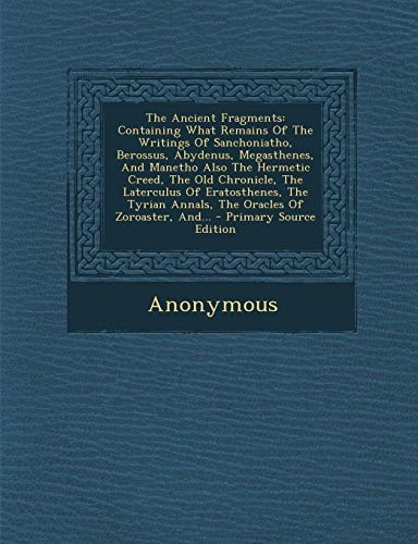 The Ancient Fragments: Containing What Remains of the Writings of Sanchoniatho, Berossus, Abydenus, Megasthenes, and Manetho Also the Hermeti (Greek Edition)
