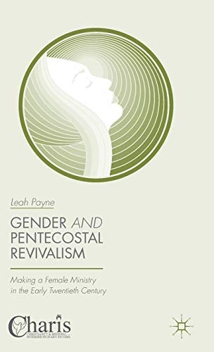 Gender and Pentecostal Revivalism: Making a Female Ministry in the Early Twentieth Century (Christianity and Renewal - Interdisciplinary Studies)