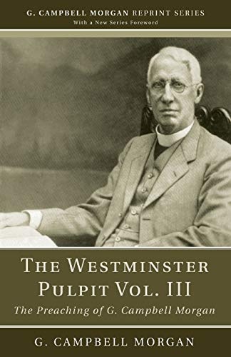 The Westminster Pulpit vol. III: The Preaching of G. Campbell Morgan (G. Campbell Morgan Reprint)