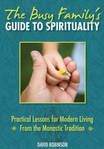 The Busy Family's Guide to Spirituality: Practical Lessons for Modern Living From the Monastic Tradition