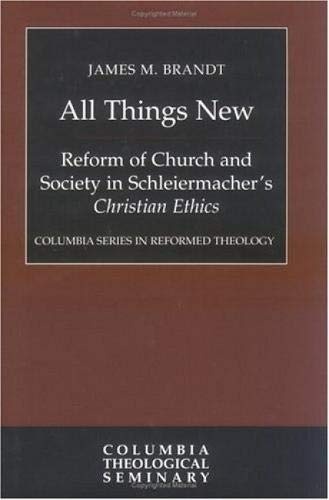 All Things New: Reform of Church and Society in Schleiermacher's Christian Ethics (Columbia Series in Reformed Theology)