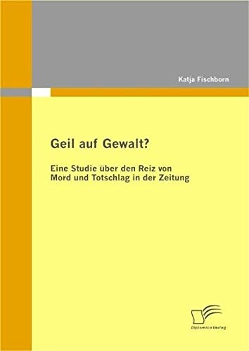 Geil auf Gewalt?: Eine Studie über den Reiz von Mord und Totschlag in der Zeitung (German Edition)