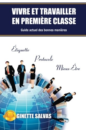 Vivre et travailler en premiere classe: Guide actuel des bonnes manieres (French Edition)