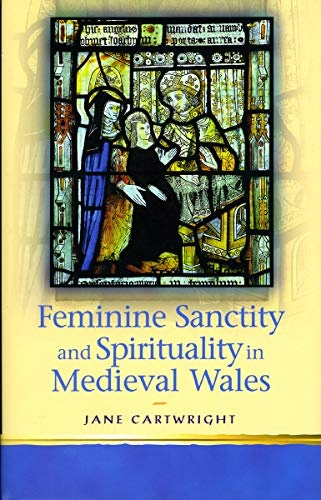 Feminine Sanctity in Medieval Wales (University of Wales Press - Religion and Culture in the Middle Ages)