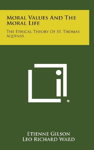 Moral Values and the Moral Life: The Ethical Theory of St. Thomas Aquinas