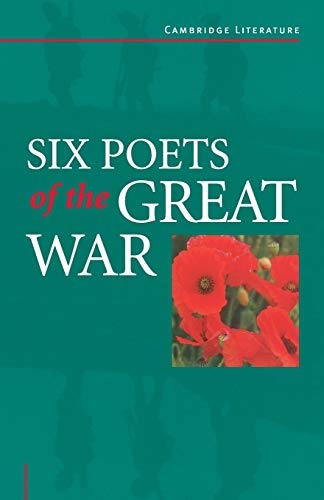 Six Poets of the Great War: Wilfred Owen, Siegfried Sassoon, Isaac Rosenberg, Richard Aldington, Edmund Blunden, Edward Thomas, Rupert Brooke and Many Others (Cambridge Literature)