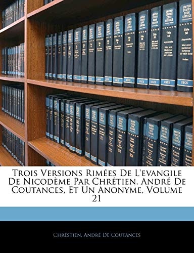 Trois Versions Rimees de L'Evangile de Nicodeme Par Chretien, Andre de Coutances, Et Un Anonyme, Volume 21 (French Edition)