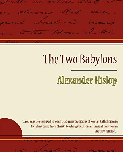 The Two Babylons, or the Papal Worship Proved to be the Worship of Nimrod and his Wife