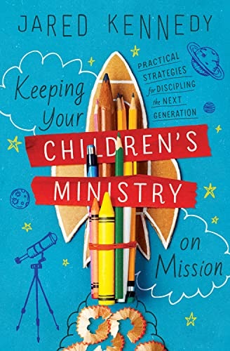 Keeping Your Children's Ministry on Mission: Practical Strategies for Discipling the Next Generation (The Gospel Coalition)