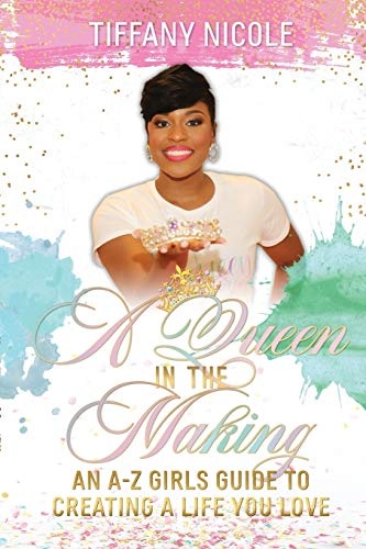 A Queen in the Making: An A-Z Girls Guide to Creating a Life You Love