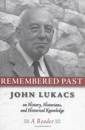 Remembered Past: John Lukacs On History Historians & Historical Knowledge