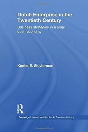 Dutch Enterprise in the 20th Century: Business Strategies in Small Open Country (Routledge International Studies in Business History)