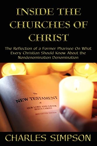Inside the Churches of Christ: The Reflection of a Former Pharisee On What Every Christian Should Know About the Nondenomination Denomination