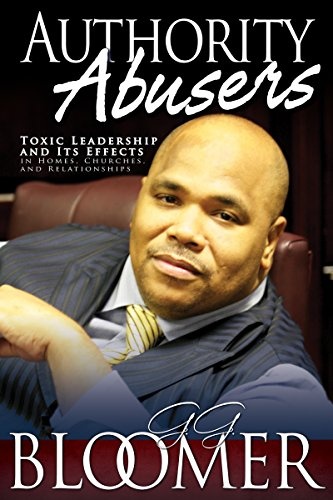 Authority Abusers: Toxic Leadership and Its Effects in Homes, Churches, and Relationships
