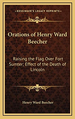 Orations of Henry Ward Beecher: Raising the Flag Over Fort Sumter; Effect of the Death of Lincoln
