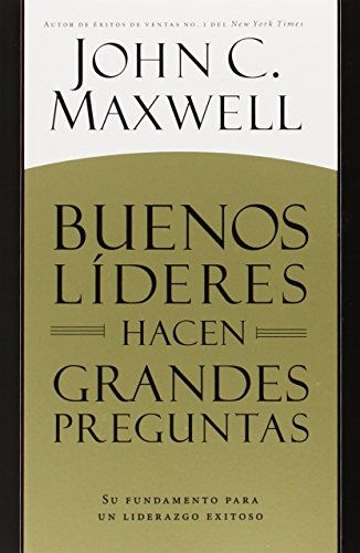 Buenos LÃ­deres Hacen Grandes Preguntas: Su Fundamento para un Liderazgo Exitoso (Spanish Edition)