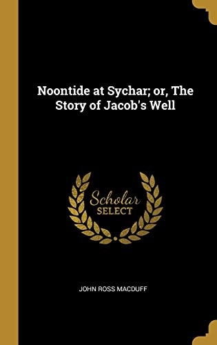 Noontide at Sychar; or, The Story of Jacob's Well