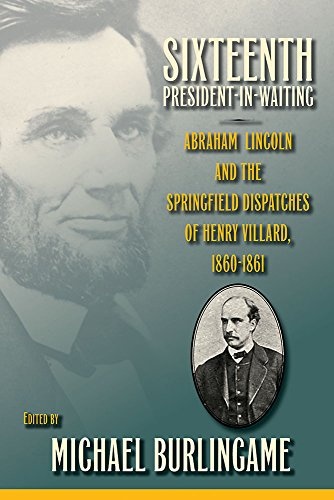 Sixteenth President-in-Waiting: Abraham Lincoln and the Springfield Dispatches of Henry Villard, 1860–1861