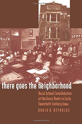There Goes the Neighborhood: Rural School Consolidation at the Grass Roots in Early Twentieth-Century Iowa
