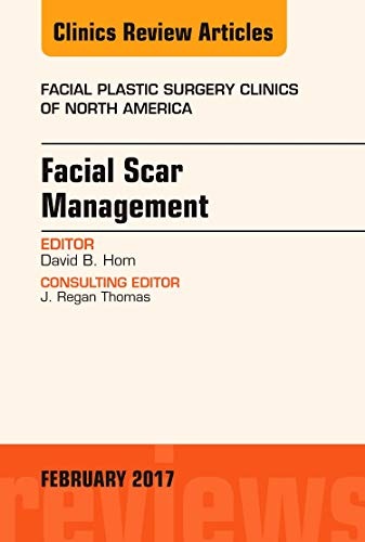 Facial Scar Management, An Issue of Facial Plastic Surgery Clinics of North America (Volume 25-1) (The Clinics: Surgery, Volume 25-1)