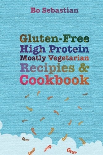 Gluten-Free, High Protein, Mostly Vegetarian Recipes & Cookbook: Simple, Tasty Meals, 30 Minutes or Less