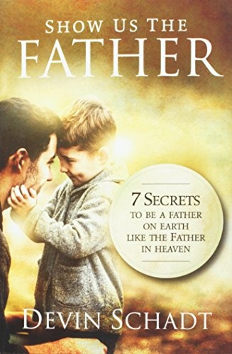 Show Us the Father: 7 Secrets to Be a Father on Earth Like the Father in Heaven