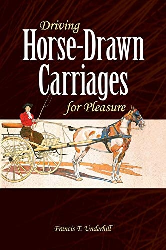 Driving Horse-Drawn Carriages for Pleasure: The Classic Illustrated Guide to Coaching, Harnessing, Stabling, etc. (Dover Transportation)