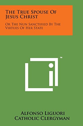The True Spouse of Jesus Christ: Or the Nun Sanctified by the Virtues of Her State