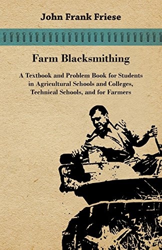 Farm Blacksmithing - A Textbook And Problem Book For Students In Agricultural Schools And Colleges, Technical Schools, And For Farmers